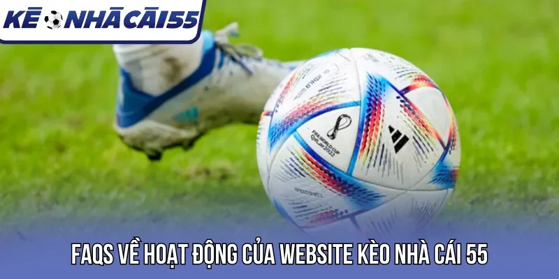 Faqs về hoạt động của website kèo nhà cái 55