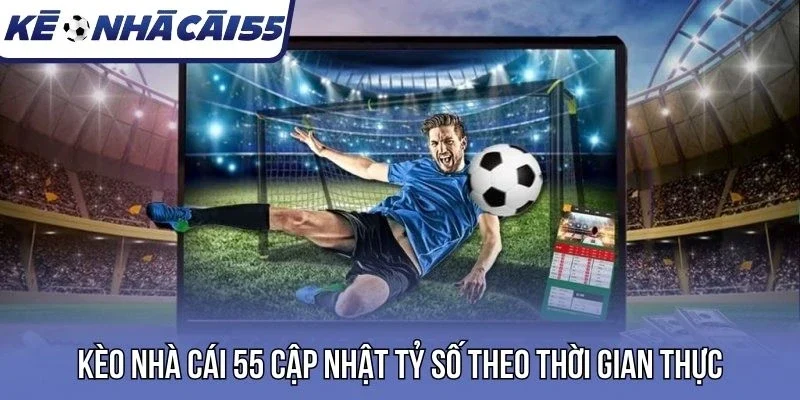 Kèo nhà cái 55 cập nhật tỷ số theo thời gian thực