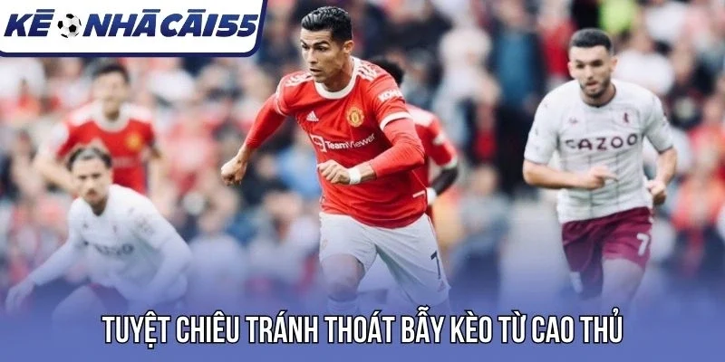 Cẩm nang tránh thoát bẫy kèo từ cao thủ